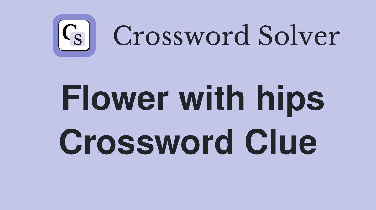 Flower with hips Crossword Clue