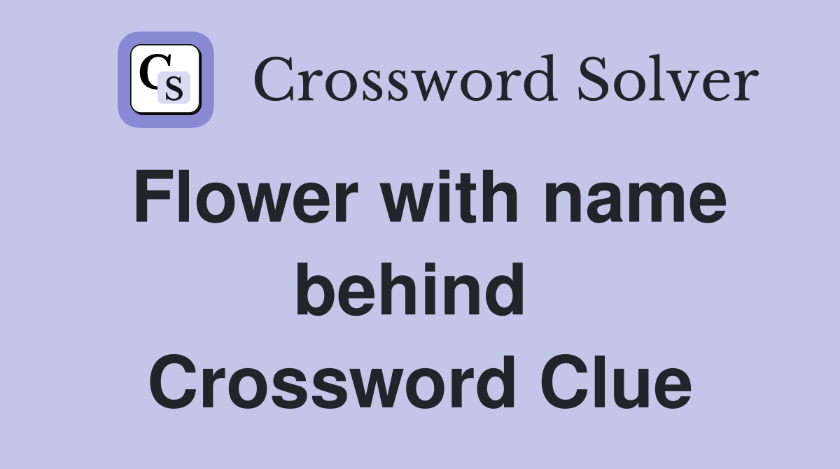 Flower with name behind  Crossword Clue