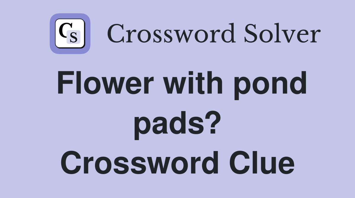 Flower with pond pads? Crossword Clue