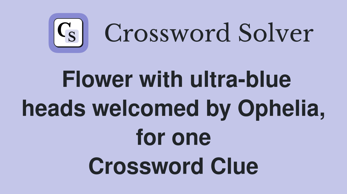 Flower with ultra-blue heads welcomed by Ophelia, for one Crossword Clue
