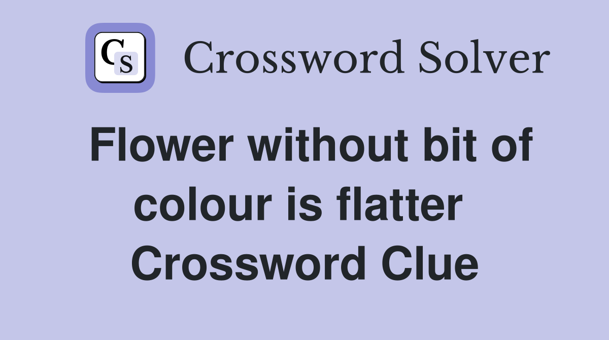 Flower without bit of colour is flatter  Crossword Clue
