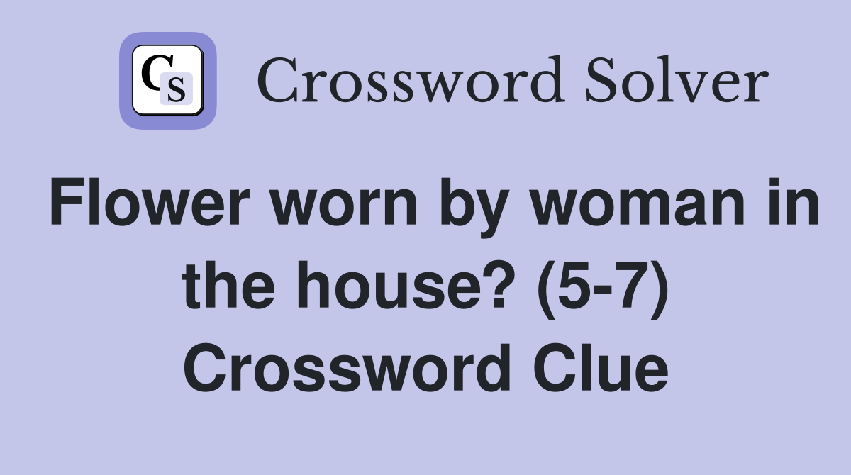 Flower worn by woman in the house? (5-7) Crossword Clue