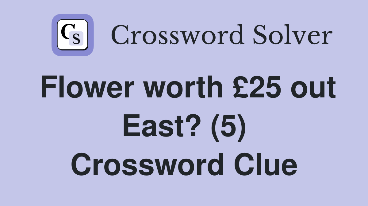 Flower worth £25 out East? (5) Crossword Clue