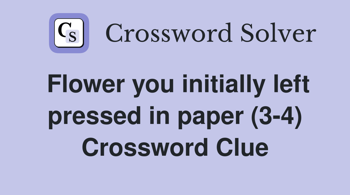 Flower you initially left pressed in paper (3-4) Crossword Clue
