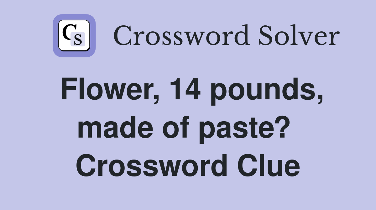 Flower, 14 pounds, made of paste?  Crossword Clue