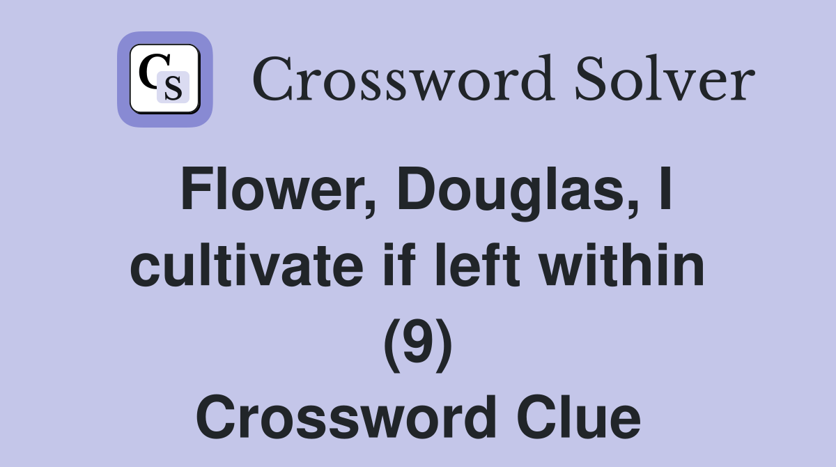 Flower, Douglas, I cultivate if left within (9) Crossword Clue