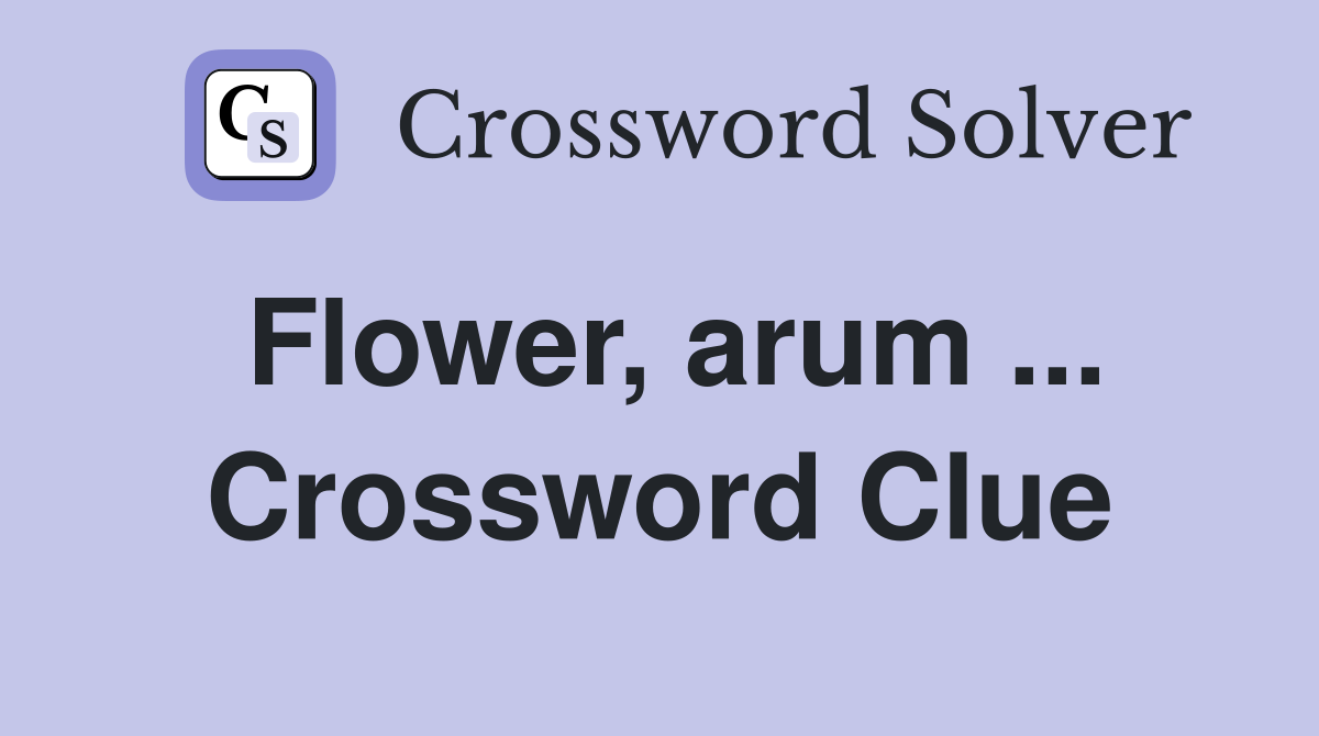 Flower, arum ... Crossword Clue
