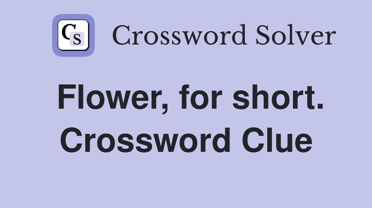 Flower, for short. Crossword Clue