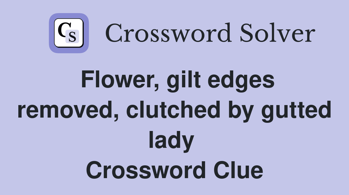 Flower, gilt edges removed, clutched by gutted lady  Crossword Clue