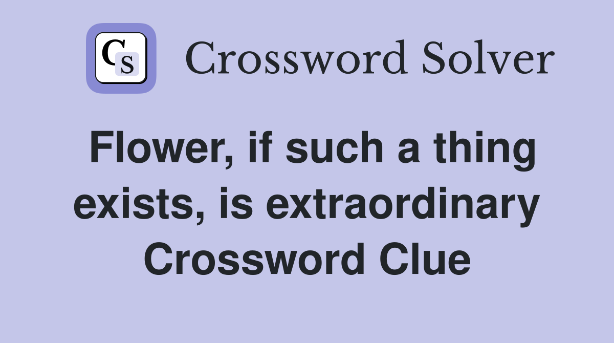 Flower, if such a thing exists, is extraordinary Crossword Clue
