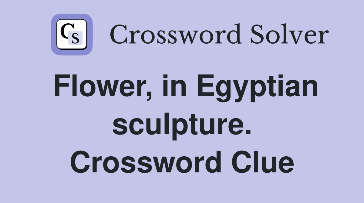 Flower, in Egyptian sculpture. Crossword Clue
