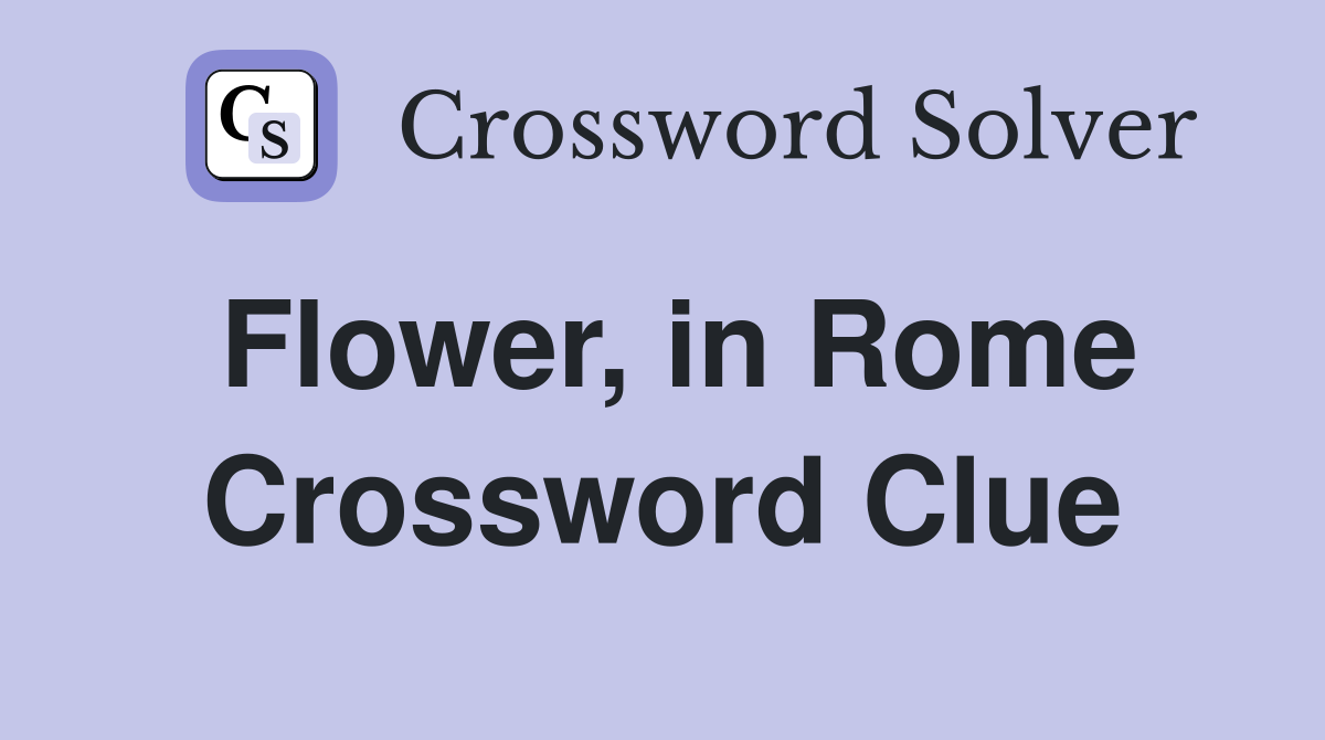Flower, in Rome Crossword Clue