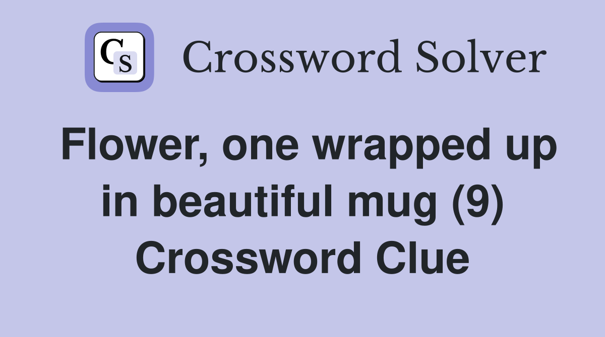 Flower, one wrapped up in beautiful mug (9) Crossword Clue