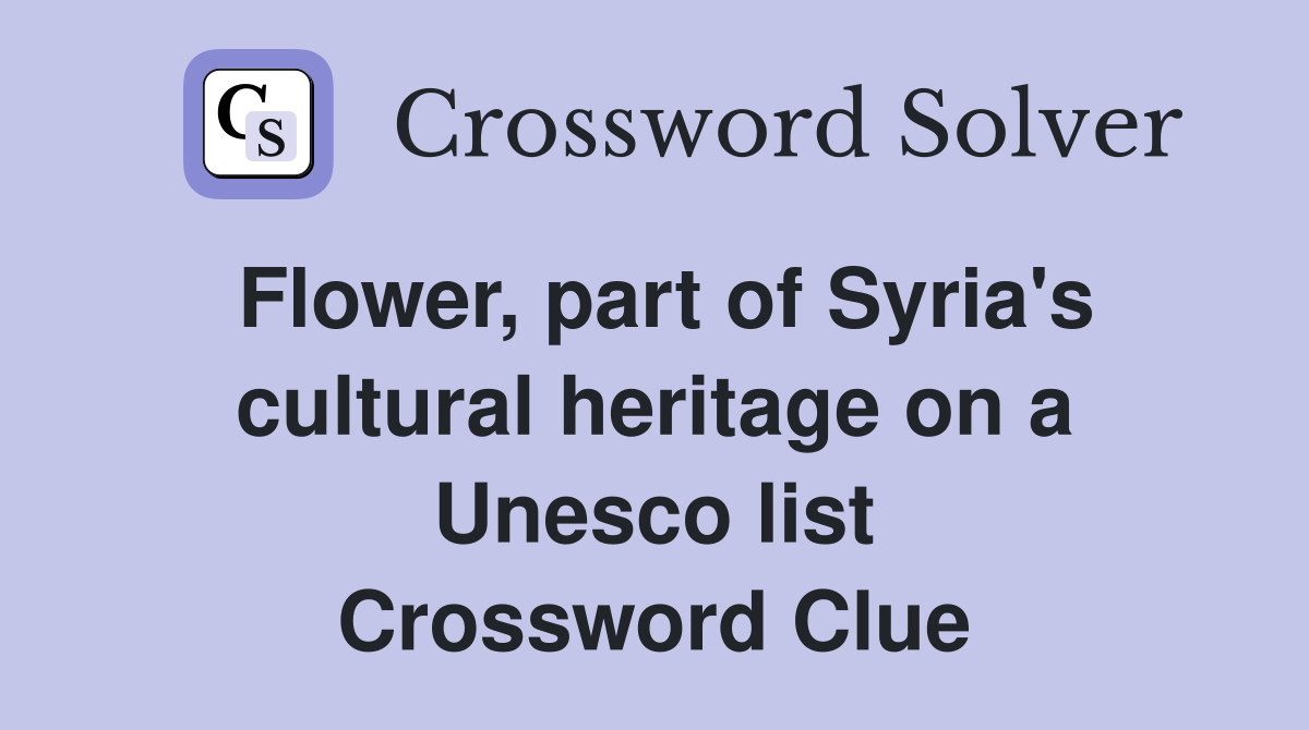 Flower, part of Syria's cultural heritage on a Unesco list Crossword Clue