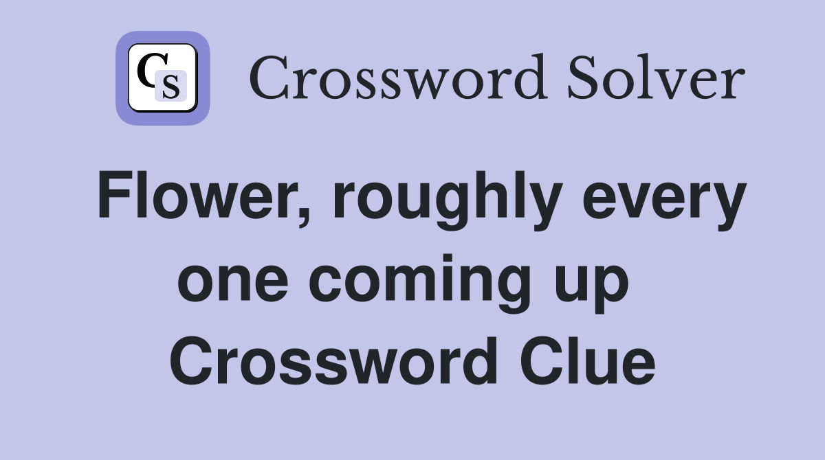 Flower, roughly every one coming up  Crossword Clue