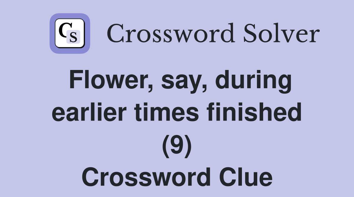 Flower, say, during earlier times finished (9) Crossword Clue