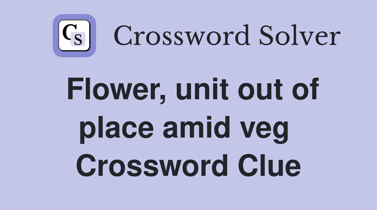 Flower, unit out of place amid veg  Crossword Clue