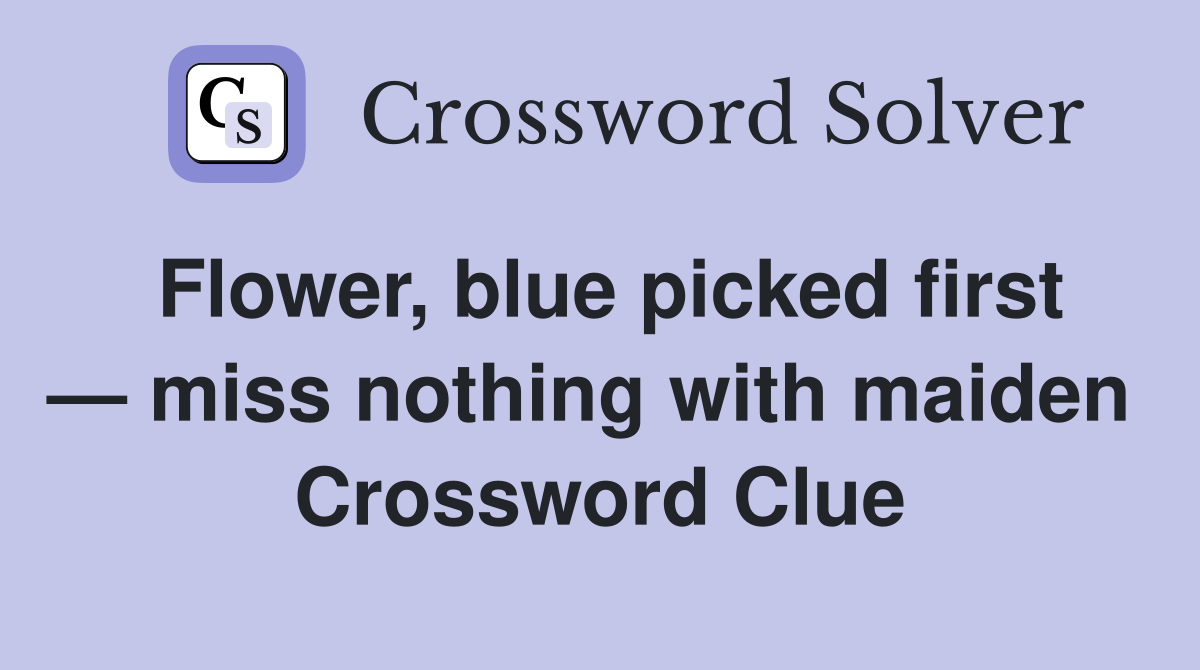 Flower, blue picked first — miss nothing with maiden  Crossword Clue