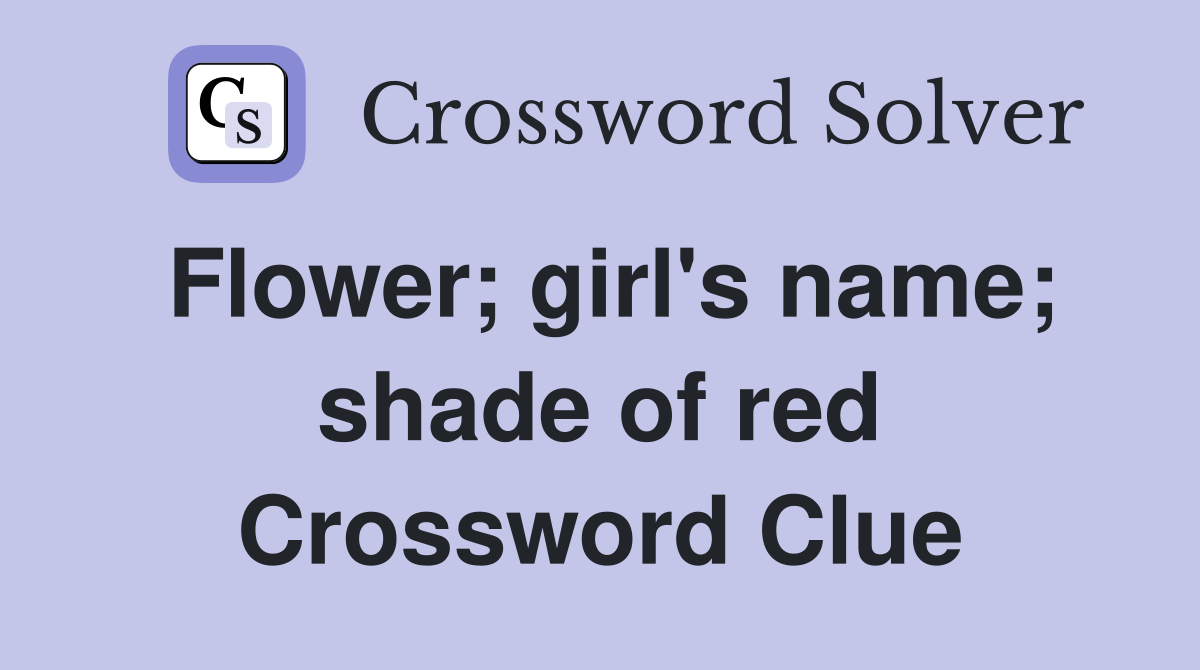 Flower; girl's name; shade of red Crossword Clue