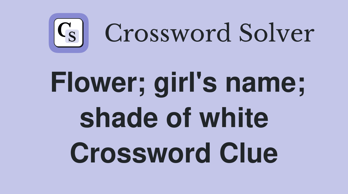Flower; girl's name; shade of white Crossword Clue