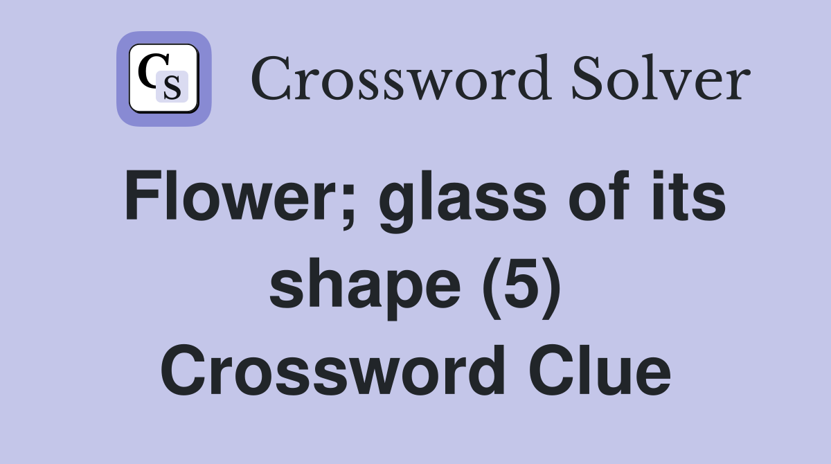 Flower; glass of its shape (5) Crossword Clue