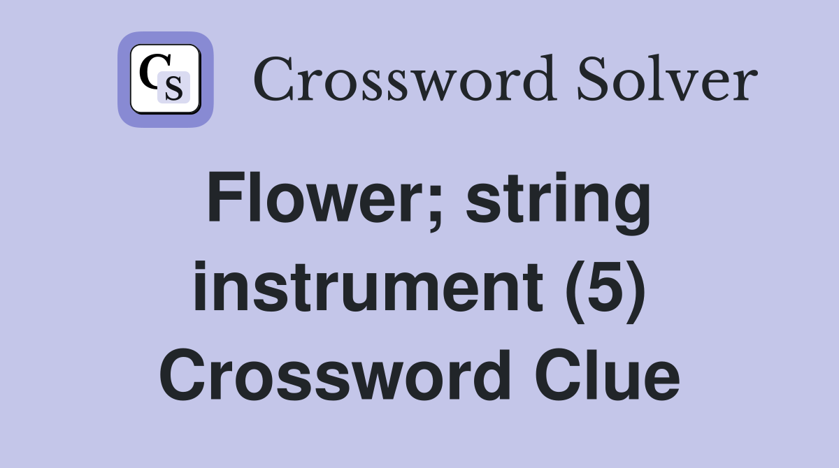 Flower; string instrument (5) Crossword Clue
