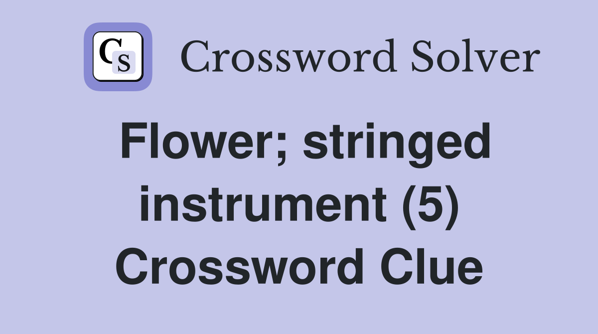 Flower; stringed instrument (5) Crossword Clue