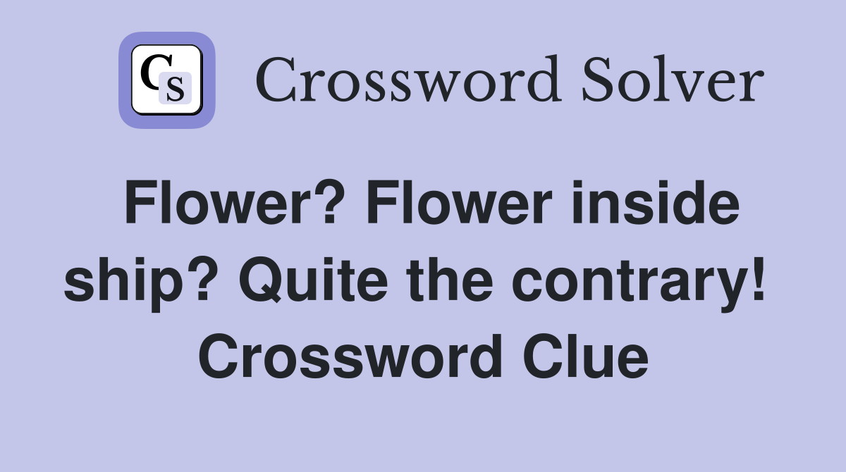 Flower? Flower inside ship? Quite the contrary!  Crossword Clue