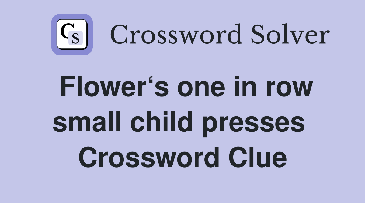 Flower‘s one in row small child presses  Crossword Clue