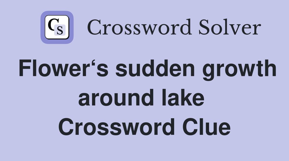 Flower‘s sudden growth around lake  Crossword Clue