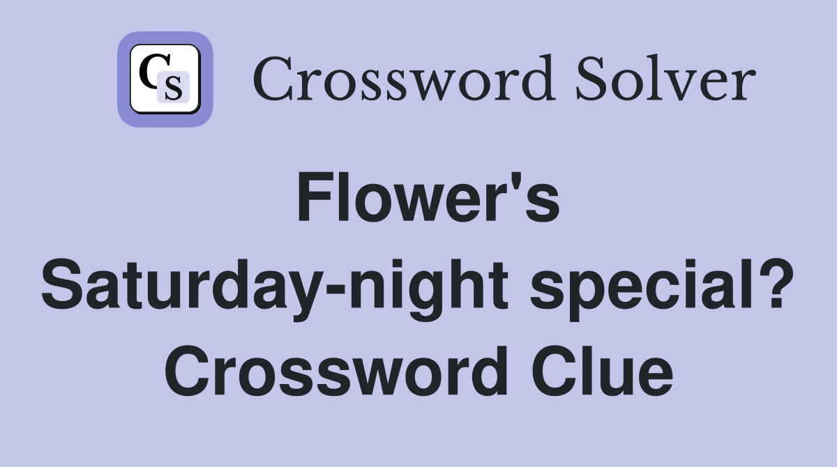 Flower's Saturday-night special? Crossword Clue