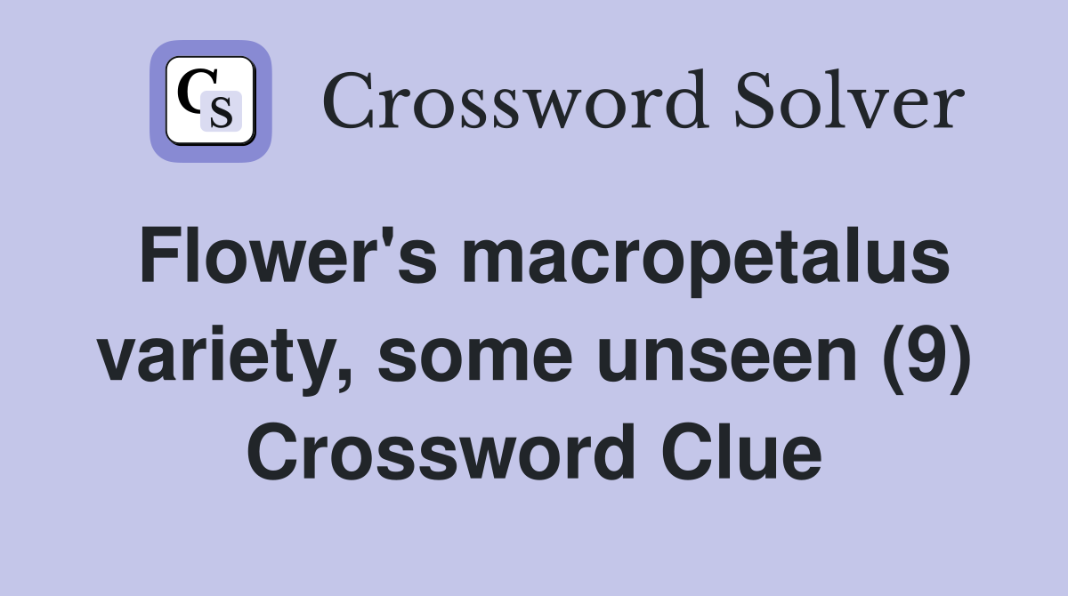 Flower's macropetalus variety, some unseen (9) Crossword Clue