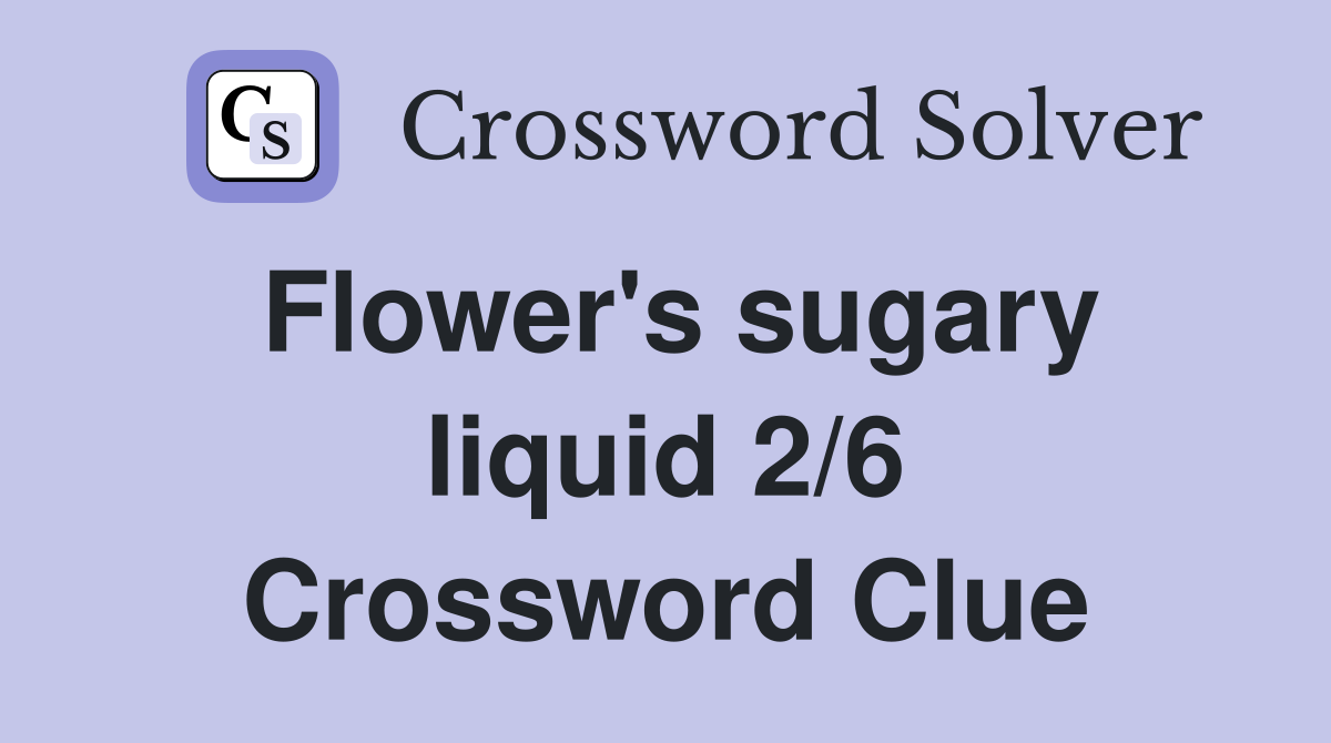 Flower's sugary liquid 2/6 Crossword Clue