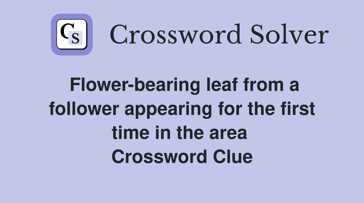Flower-bearing leaf from a follower appearing for the first time in the area  Crossword Clue