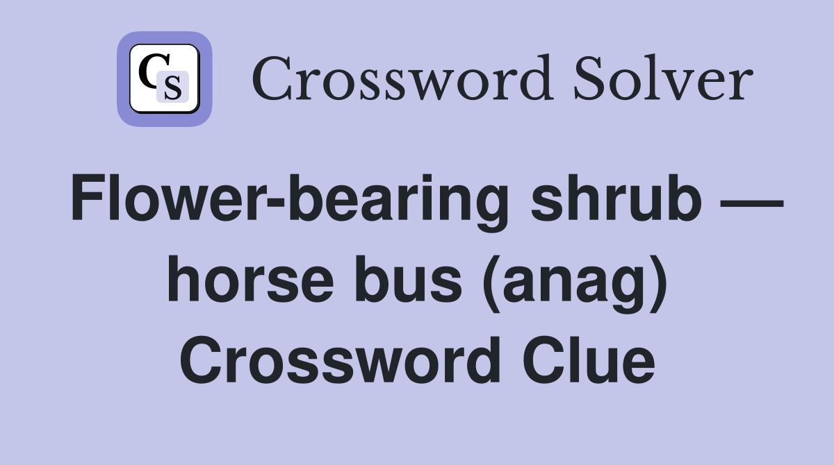 Flower-bearing shrub — horse bus (anag) Crossword Clue