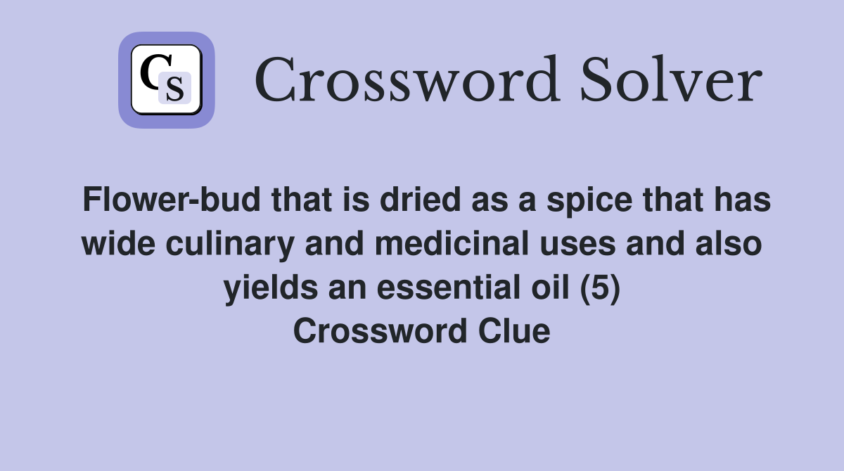 Flower-bud that is dried as a spice that has wide culinary and medicinal uses and also yields an essential oil (5) Crossword Clue