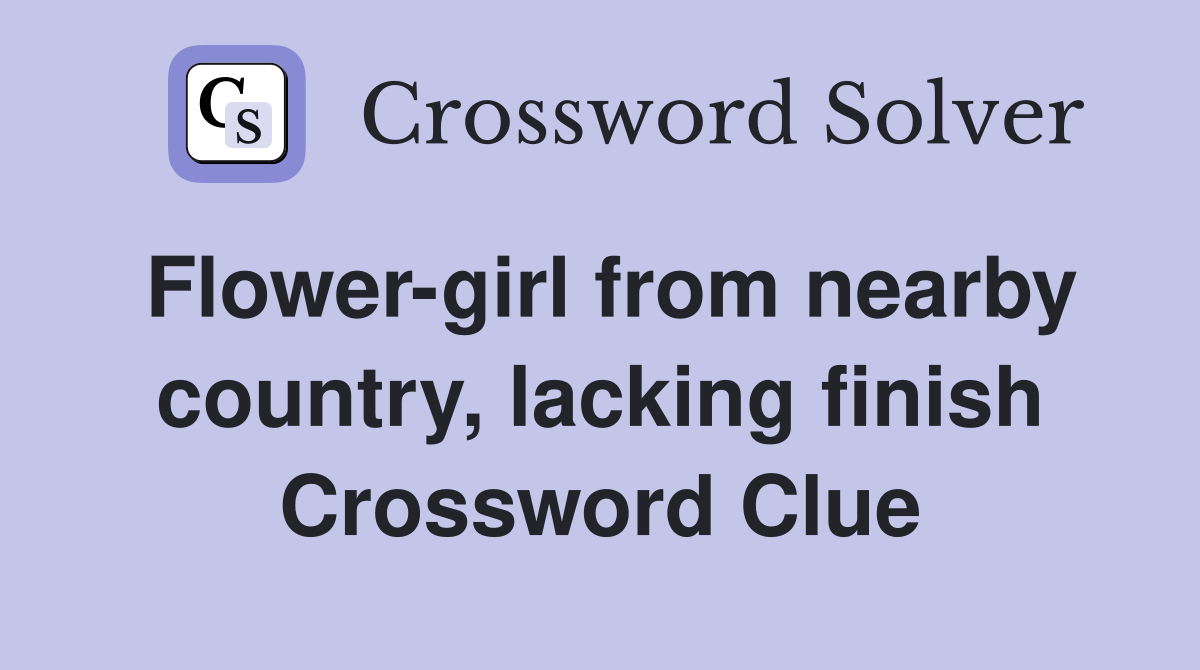 Flower-girl from nearby country, lacking finish Crossword Clue