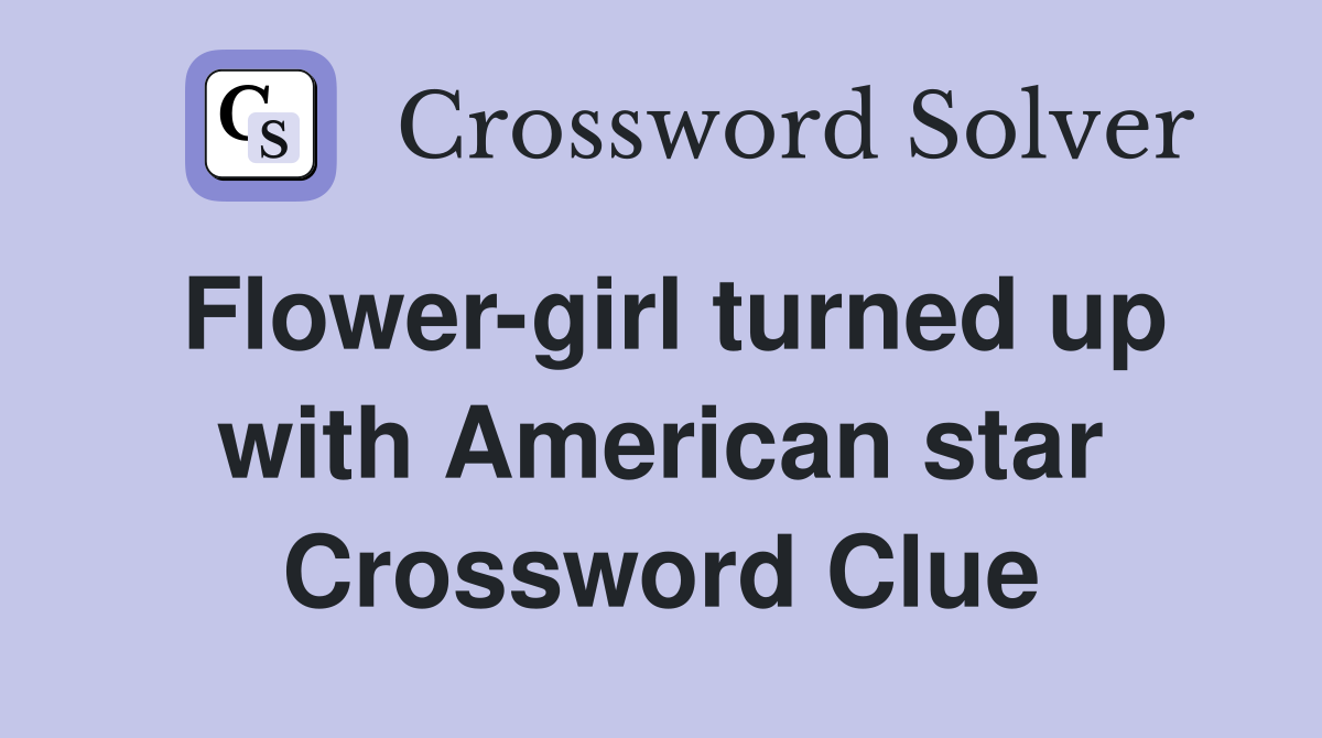Flower-girl turned up with American star Crossword Clue