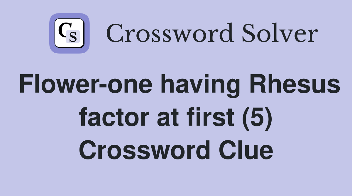 Flower-one having Rhesus factor at first (5) Crossword Clue