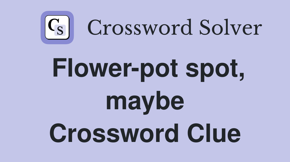 Flower-pot spot, maybe Crossword Clue