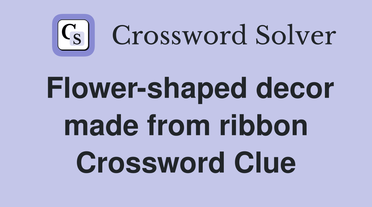 Flower-shaped decor made from ribbon Crossword Clue