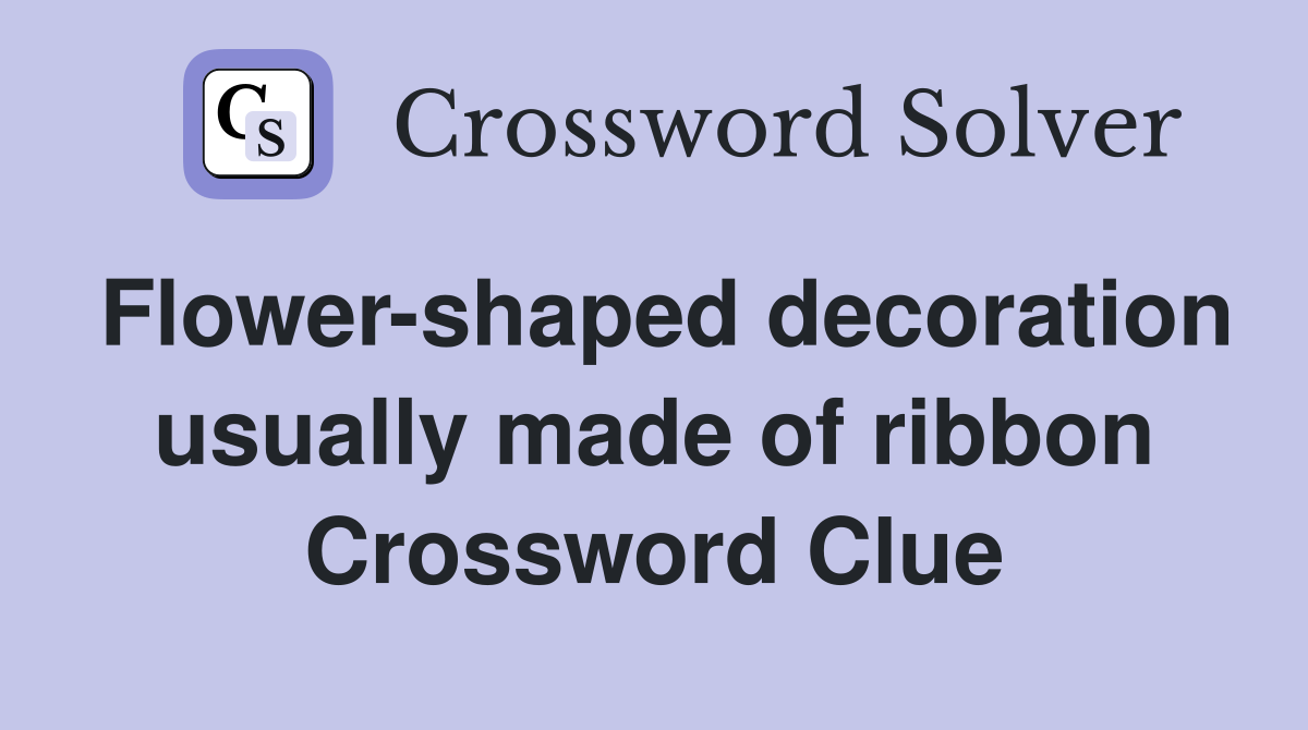 Flower-shaped decoration usually made of ribbon Crossword Clue