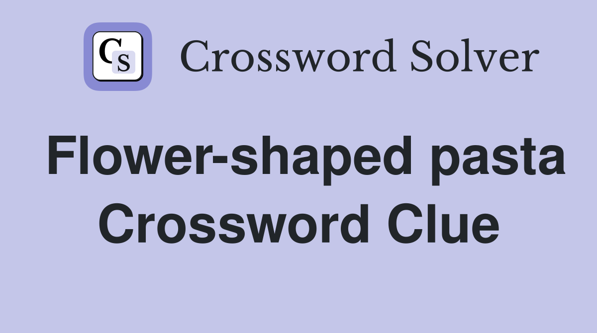 Flower-shaped pasta Crossword Clue