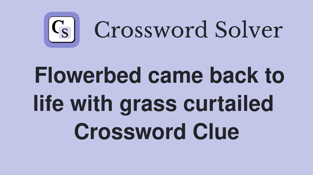 Flowerbed came back to life with grass curtailed  Crossword Clue