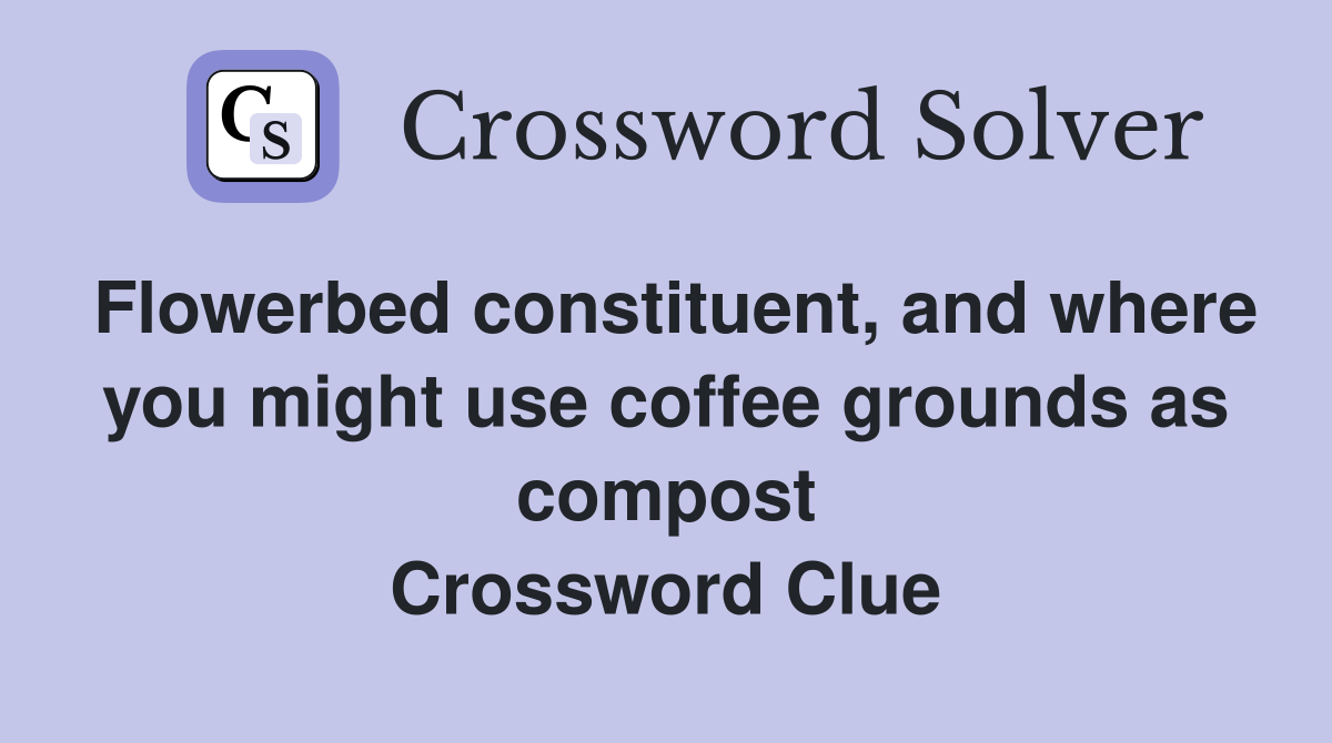 Flowerbed constituent, and where you might use coffee grounds as compost Crossword Clue