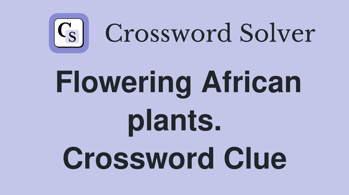 Flowering African plants. Crossword Clue