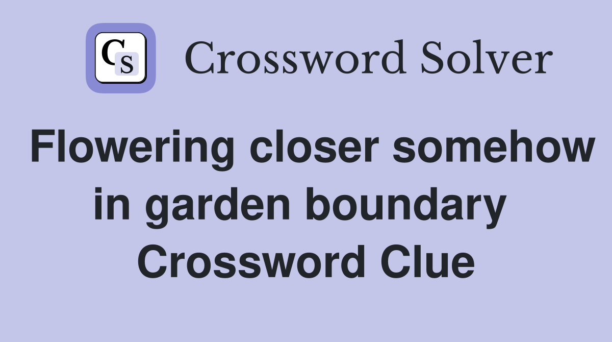 Flowering closer somehow in garden boundary  Crossword Clue