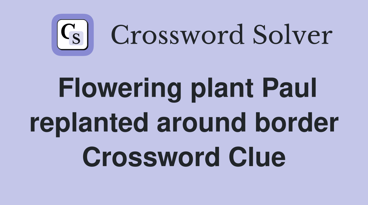 Flowering plant Paul replanted around border Crossword Clue