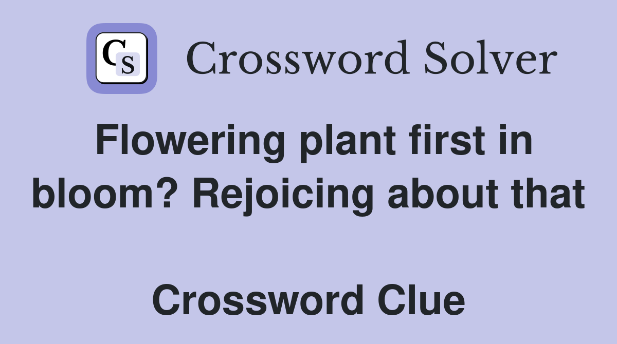 Flowering plant first in bloom? Rejoicing about that  Crossword Clue