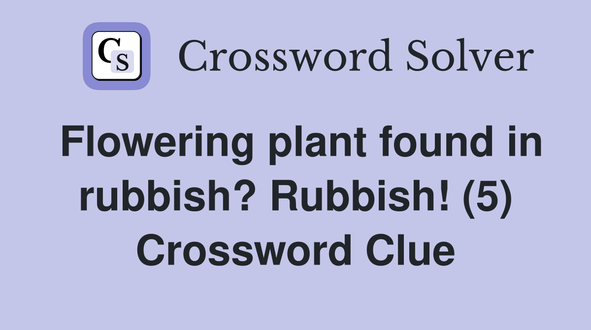 Flowering plant found in rubbish? Rubbish! (5) Crossword Clue